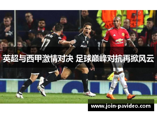 英超与西甲激情对决 足球巅峰对抗再掀风云