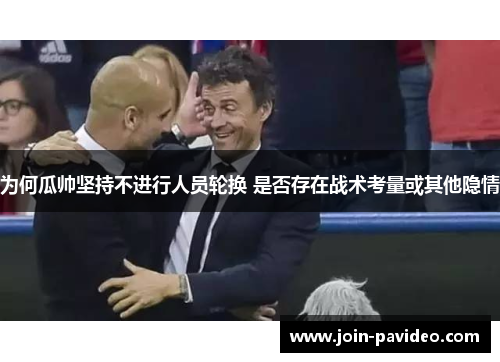 为何瓜帅坚持不进行人员轮换 是否存在战术考量或其他隐情