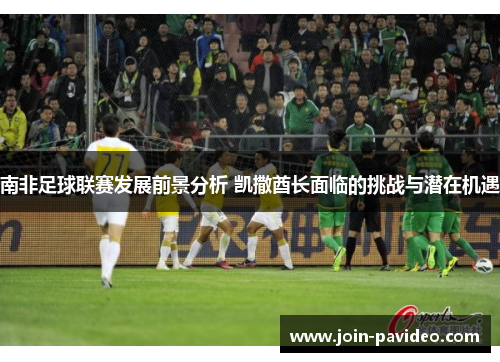 南非足球联赛发展前景分析 凯撒酋长面临的挑战与潜在机遇