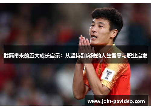 武磊带来的五大成长启示：从坚持到突破的人生智慧与职业启发