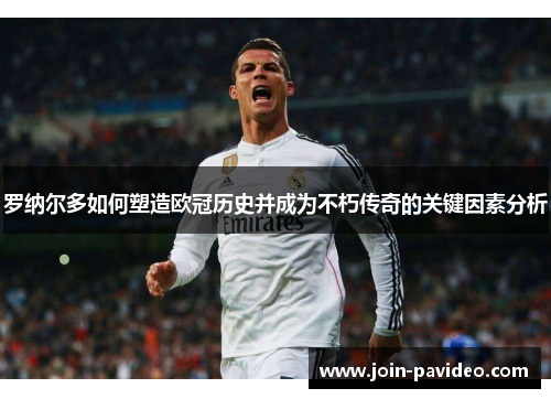 罗纳尔多如何塑造欧冠历史并成为不朽传奇的关键因素分析