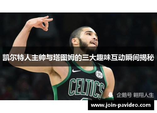 凯尔特人主帅与塔图姆的三大趣味互动瞬间揭秘