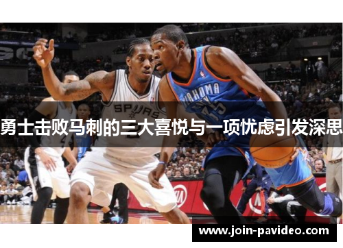 勇士击败马刺的三大喜悦与一项忧虑引发深思
