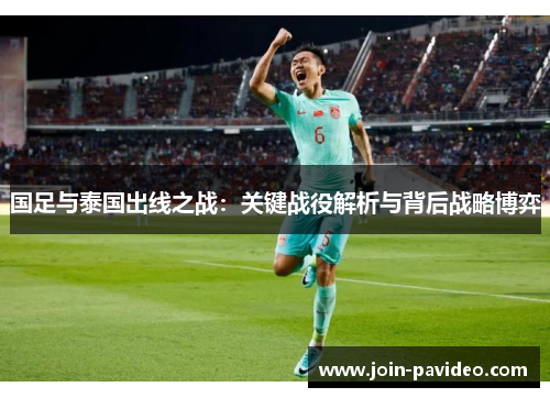 国足与泰国出线之战：关键战役解析与背后战略博弈