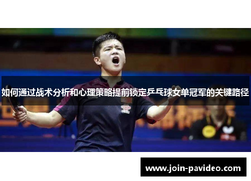 如何通过战术分析和心理策略提前锁定乒乓球女单冠军的关键路径