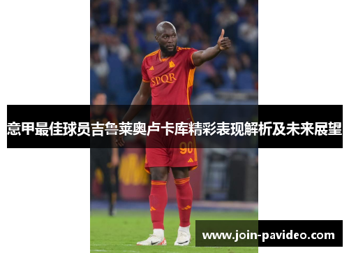 意甲最佳球员吉鲁莱奥卢卡库精彩表现解析及未来展望