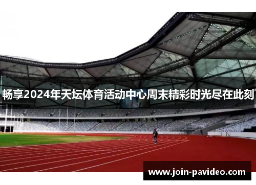 畅享2024年天坛体育活动中心周末精彩时光尽在此刻