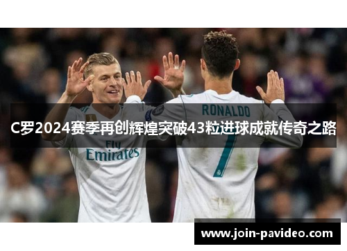 C罗2024赛季再创辉煌突破43粒进球成就传奇之路