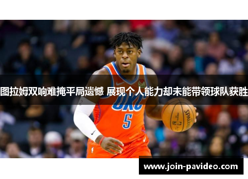 图拉姆双响难掩平局遗憾 展现个人能力却未能带领球队获胜