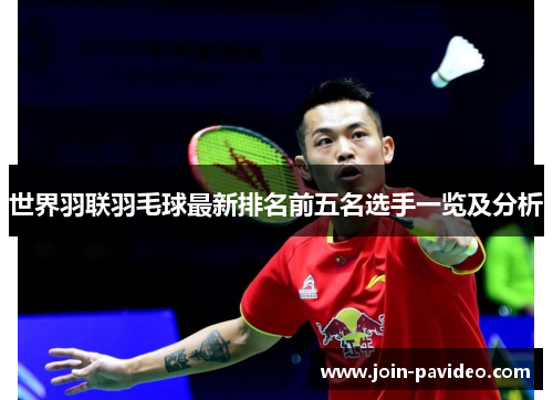 世界羽联羽毛球最新排名前五名选手一览及分析
