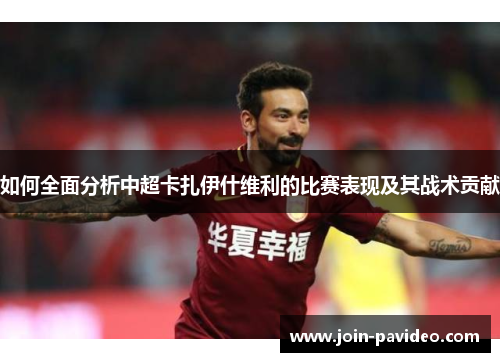 如何全面分析中超卡扎伊什维利的比赛表现及其战术贡献