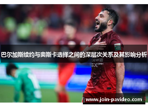 巴尔加斯续约与奥斯卡选择之间的深层次关系及其影响分析