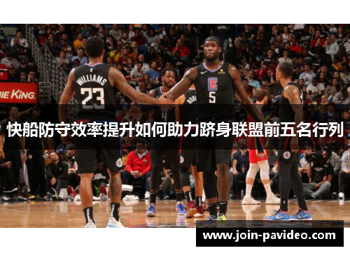 快船防守效率提升如何助力跻身联盟前五名行列