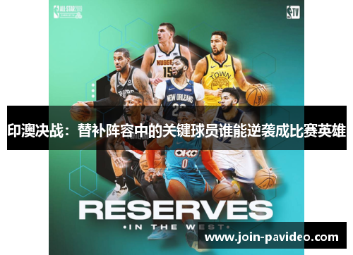 印澳决战：替补阵容中的关键球员谁能逆袭成比赛英雄
