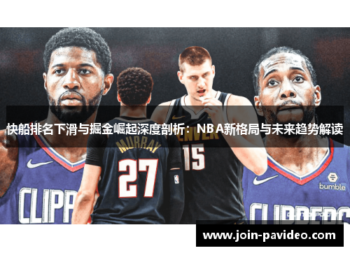 快船排名下滑与掘金崛起深度剖析：NBA新格局与未来趋势解读