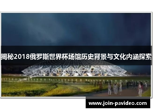 揭秘2018俄罗斯世界杯场馆历史背景与文化内涵探索