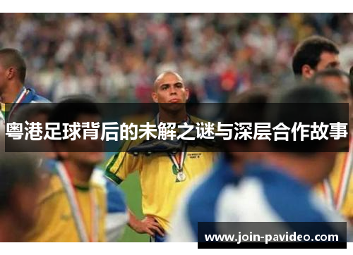 粤港足球背后的未解之谜与深层合作故事 粤港足球背后的未解之谜与深层合作故事