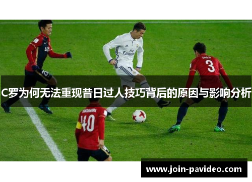 C罗为何无法重现昔日过人技巧背后的原因与影响分析