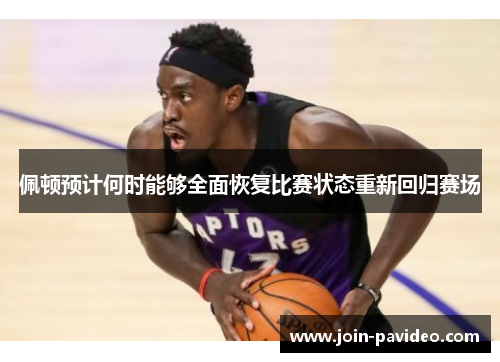 佩顿预计何时能够全面恢复比赛状态重新回归赛场