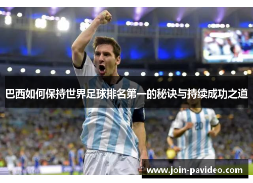 巴西如何保持世界足球排名第一的秘诀与持续成功之道