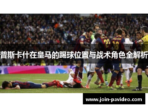普斯卡什在皇马的踢球位置与战术角色全解析