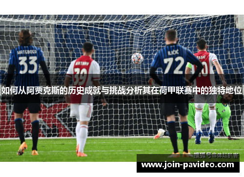 如何从阿贾克斯的历史成就与挑战分析其在荷甲联赛中的独特地位