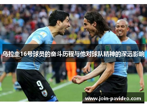 乌拉圭16号球员的奋斗历程与他对球队精神的深远影响