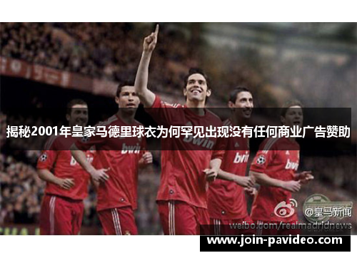揭秘2001年皇家马德里球衣为何罕见出现没有任何商业广告赞助