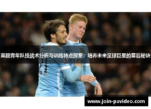 英超青年队技战术分析与训练特点探索：培养未来足球巨星的幕后秘诀