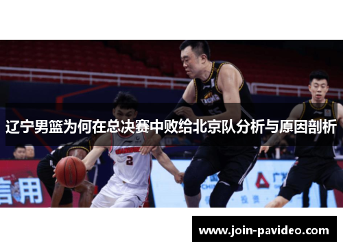 辽宁男篮为何在总决赛中败给北京队分析与原因剖析