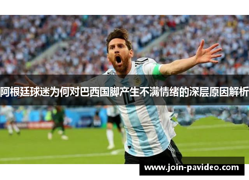 阿根廷球迷为何对巴西国脚产生不满情绪的深层原因解析