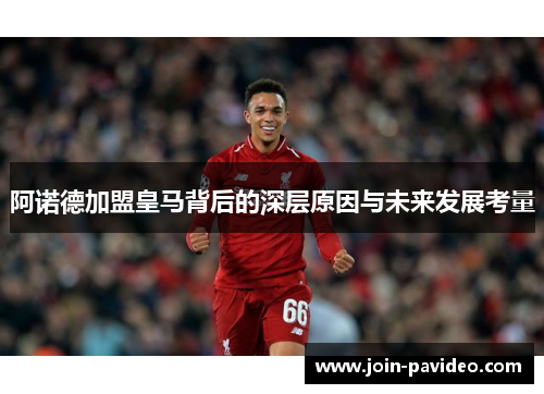 阿诺德加盟皇马背后的深层原因与未来发展考量