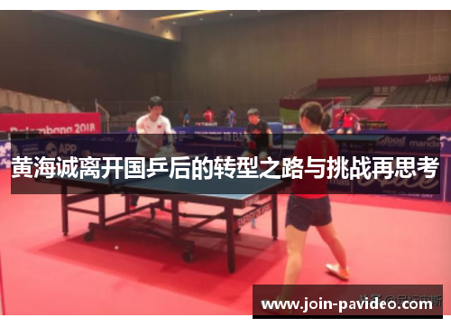 黄海诚离开国乒后的转型之路与挑战再思考 黄海诚离开国乒后的转型之路与挑战再思考