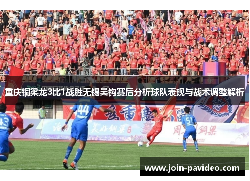 重庆铜梁龙3比1战胜无锡吴钩赛后分析球队表现与战术调整解析 重庆铜梁龙3比1战胜无锡吴钩赛后分析球队表现与战术调整解析