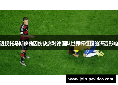 透视托马斯穆勒因伤缺席对德国队世界杯征程的深远影响