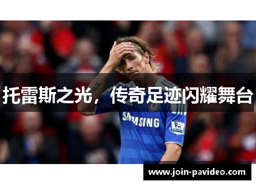 托雷斯之光,传奇足迹闪耀舞台 托雷斯之光,传奇足迹闪耀舞台