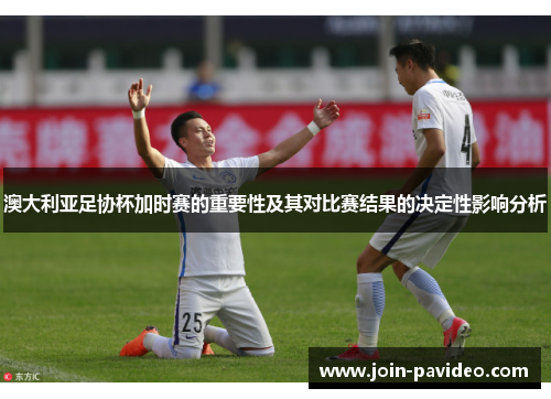 澳大利亚足协杯加时赛的重要性及其对比赛结果的决定性影响分析