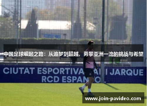中国足球崛起之路：从追梦到超越，勇攀亚洲一流的挑战与希望