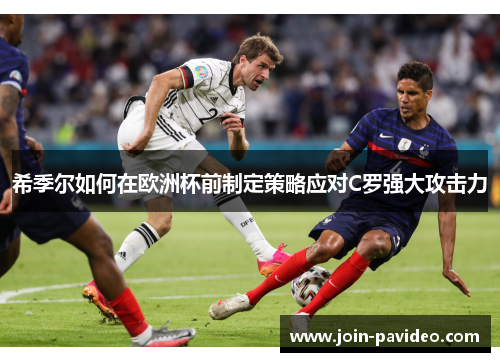 希季尔如何在欧洲杯前制定策略应对C罗强大攻击力
