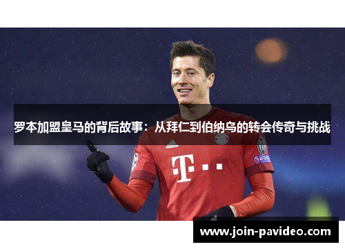 罗本加盟皇马的背后故事：从拜仁到伯纳乌的转会传奇与挑战