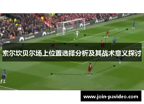 索尔坎贝尔场上位置选择分析及其战术意义探讨 索尔坎贝尔场上位置选择分析及其战术意义探讨