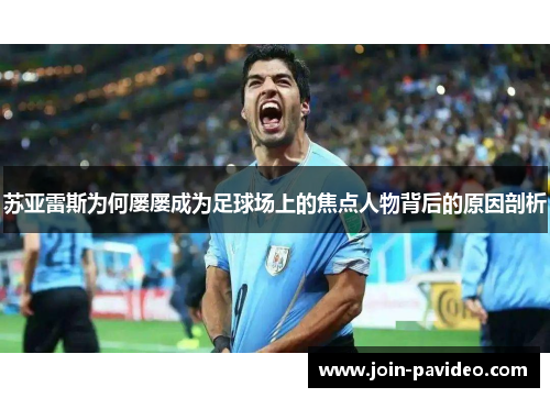 苏亚雷斯为何屡屡成为足球场上的焦点人物背后的原因剖析 苏亚雷斯为何屡屡成为足球场上的焦点人物背后的原因剖析