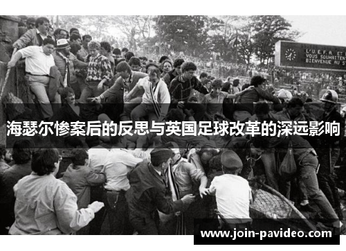 海瑟尔惨案后的反思与英国足球改革的深远影响 海瑟尔惨案后的反思与英国足球改革的深远影响