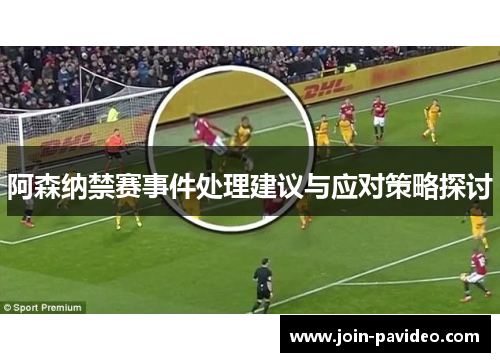 阿森纳禁赛事件处理建议与应对策略探讨 阿森纳禁赛事件处理建议与应对策略探讨