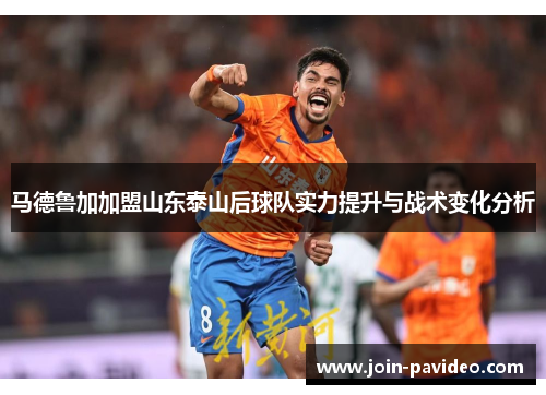 马德鲁加加盟山东泰山后球队实力提升与战术变化分析