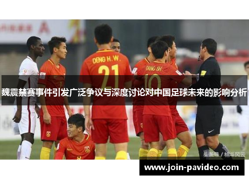 魏震禁赛事件引发广泛争议与深度讨论对中国足球未来的影响分析 魏震禁赛事件引发广泛争议与深度讨论对中国足球未来的影响分析