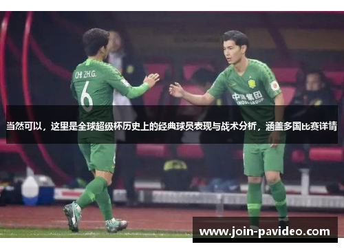 当然可以，这里是全球超级杯历史上的经典球员表现与战术分析，涵盖多国比赛详情