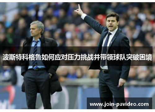 波斯特科格鲁如何应对压力挑战并带领球队突破困境