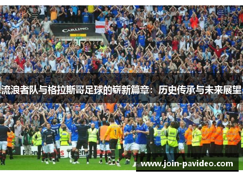 流浪者队与格拉斯哥足球的崭新篇章：历史传承与未来展望