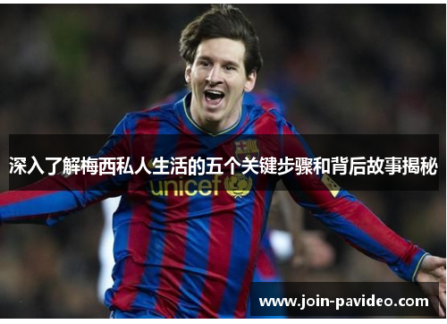 深入了解梅西私人生活的五个关键步骤和背后故事揭秘